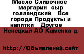 Масло Сливочное ,маргарин ,сыр голландский - Все города Продукты и напитки » Другое   . Ненецкий АО,Каменка д.